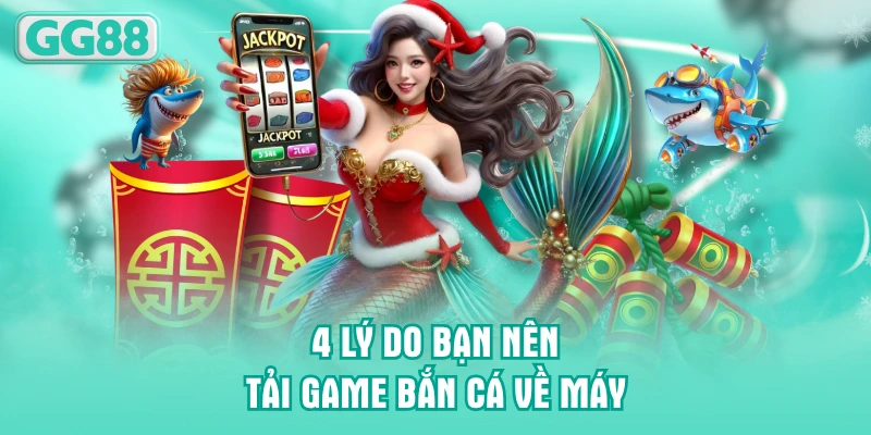 4 lý do bạn nên tải game bắn cá về máy