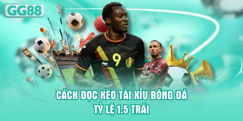 Cách đọc kèo Tài Xỉu bóng đá tỷ lệ 1.5 trái